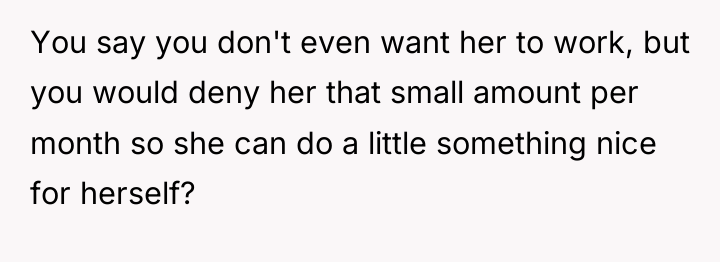 You say you don't even want her to work, but...