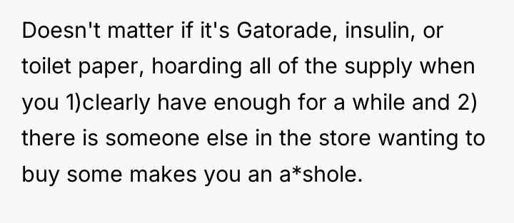 Doesn't matter if it's Gatorade, insulin, or toilet paper, hoarding...