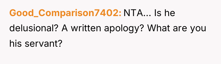 Good_Comparison7402 NTA... Is he delusional? A written apology? What are...