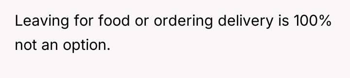Leaving for food or ordering delivery is 100% not an...