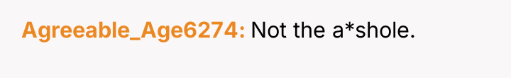 Agreeable_Age6274 Not the a*shole.