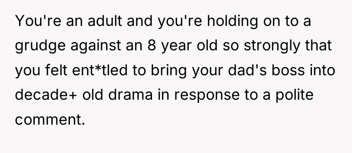 You're an adult and you're holding on to a grudge...