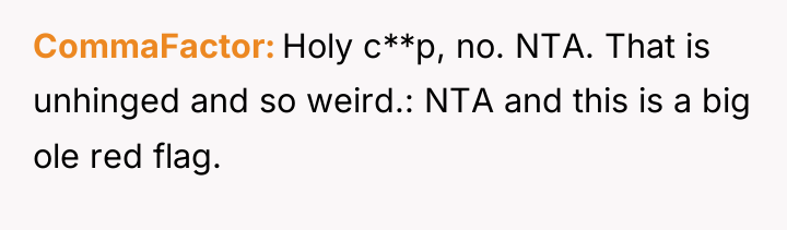 CommaFactor Holy c**p, no. NTA. That is unhinged and so...