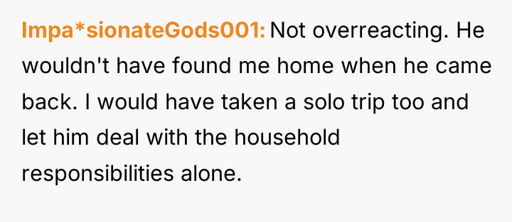 Impa*sionateGods001 Not overreacting. He wouldn't have found me home when...