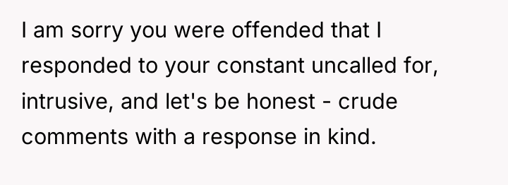 I am sorry you were offended that I responded to...