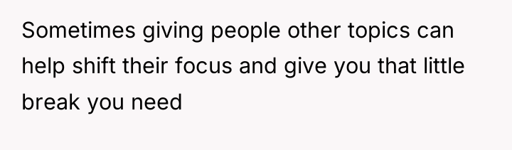 Sometimes giving people other topics can help shift their focus...
