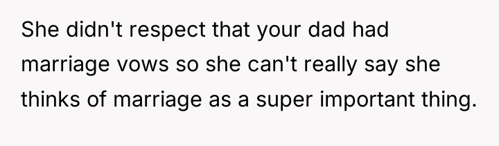 She didn't respect that your dad had marriage vows so...