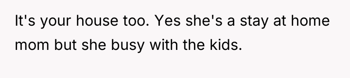 It's your house too. Yes she's a stay at home...