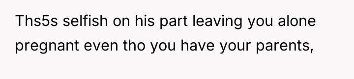 Ths5s selfish on his part leaving you alone pregnant even...