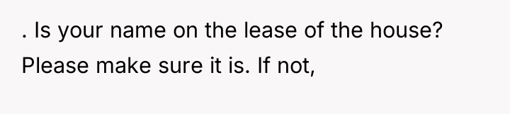 . Is your name on the lease of the house?...
