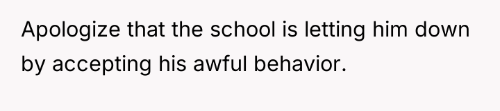 Apologize that the school is letting him down by accepting...