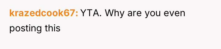 krazedcook67 YTA. Why are you even posting this