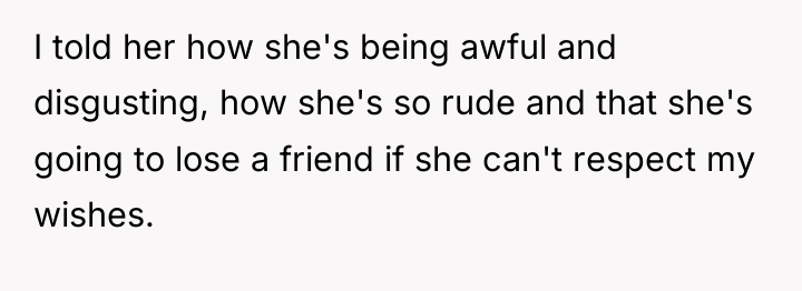 I told her how she's being awful and disgusting, how...