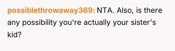 possiblethrowaway369 NTA. Also, is there any possibility you're actually your...