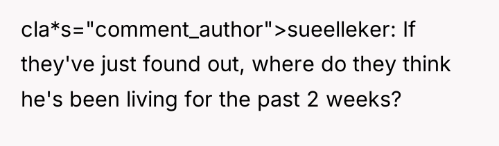cla*s="comment_author">sueelleker: If they've just found out, where do they think...