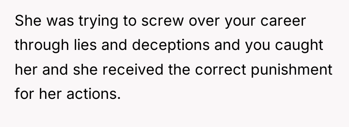 She was trying to screw over your career through lies...