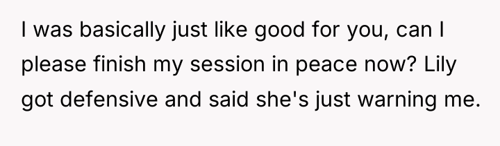 I was basically just like good for you, can I...