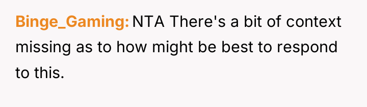 Binge_Gaming NTA There's a bit of context missing as to...