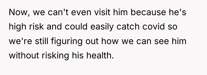 Now, we can't even visit him because he's high risk...