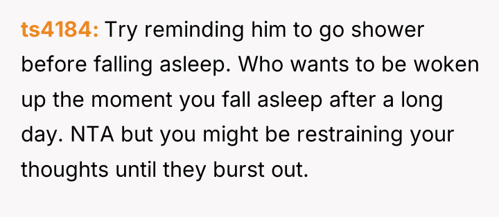 ts4184 Try reminding him to go shower before falling asleep....