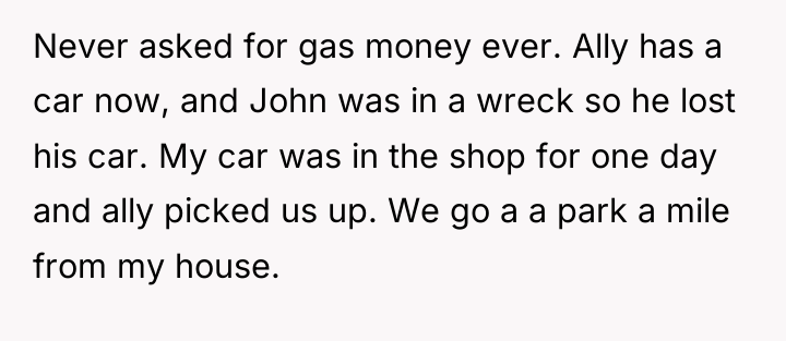Never asked for gas money ever. Ally has a car...