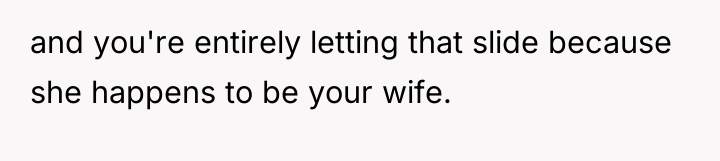 and you're entirely letting that slide because she happens to...