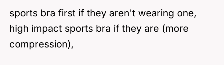sports bra first if they aren't wearing one, high impact...