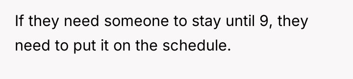 If they need someone to stay until 9, they need...