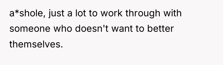 a*shole, just a lot to work through with someone who...
