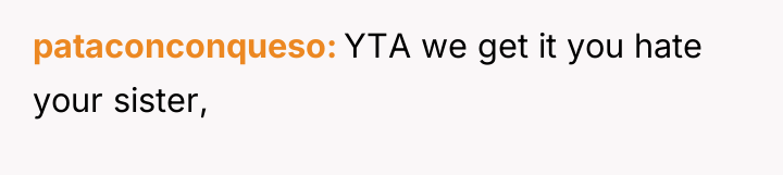 pataconconqueso YTA we get it you hate your sister,