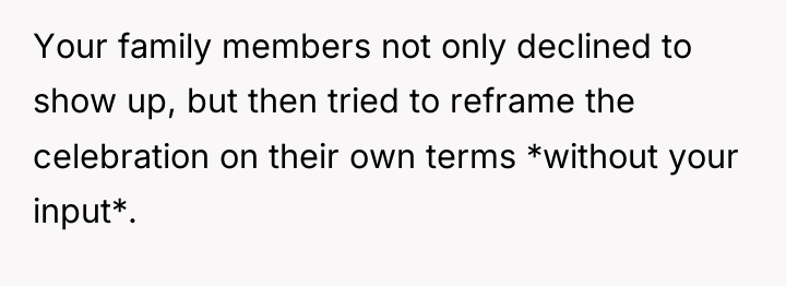 Your family members not only declined to show up, but...