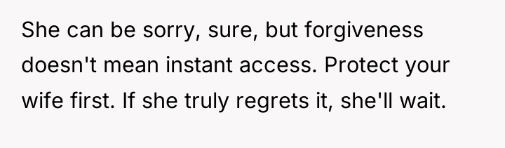 She can be sorry, sure, but forgiveness doesn't mean instant...