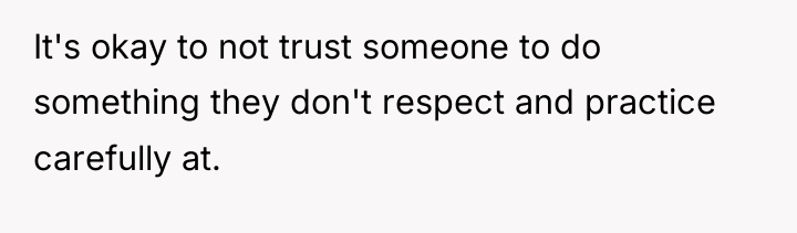 It's okay to not trust someone to do something they...