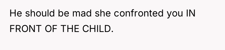 He should be mad she confronted you IN FRONT OF...