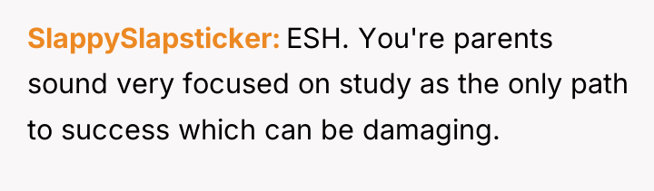 SlappySlapsticker ESH. You're parents sound very focused on study as...