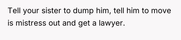 Tell your sister to dump him, tell him to move...