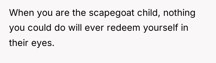 When you are the scapegoat child, nothing you could do...