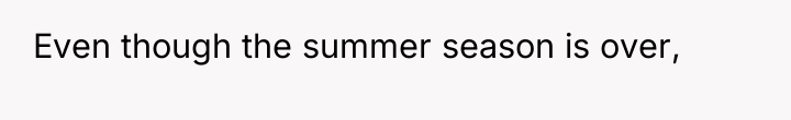 Even though the summer season is over,