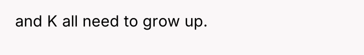 and K all need to grow up.