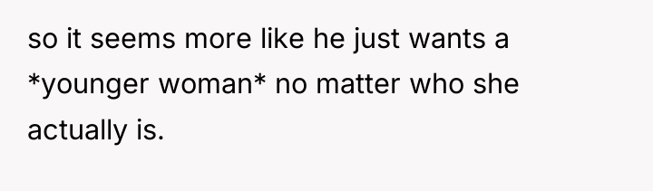 so it seems more like he just wants a *younger...