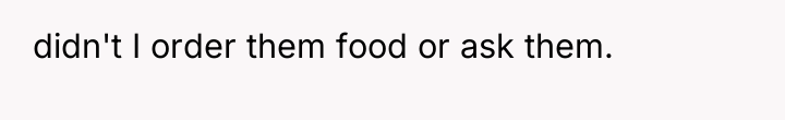 didn't I order them food or ask them.