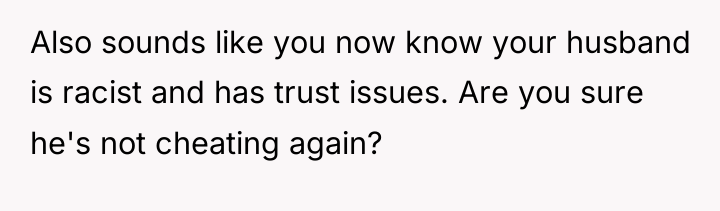 Also sounds like you now know your husband is racist...