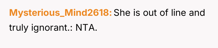 Mysterious_Mind2618 She is out of line and truly ignorant.: NTA.
