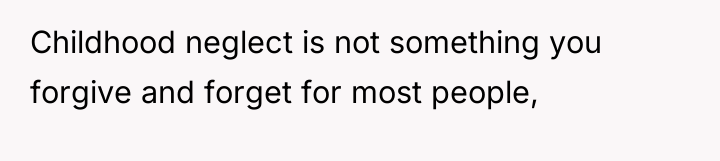 Childhood neglect is not something you forgive and forget for...