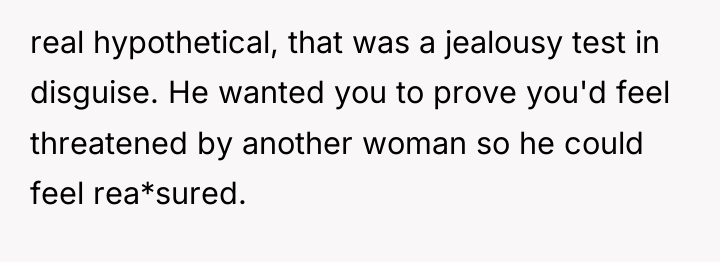 real hypothetical, that was a jealousy test in disguise. He...