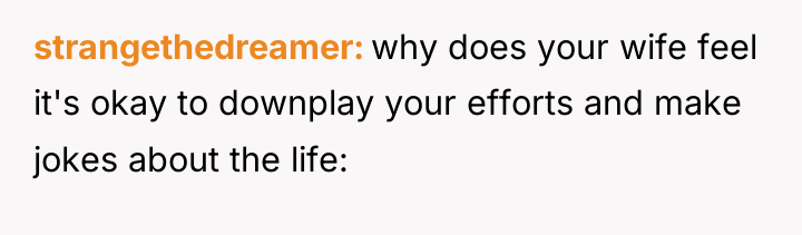 strangethedreamer why does your wife feel it's okay to downplay...