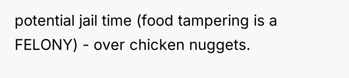 potential jail time (food tampering is a FELONY) - over...