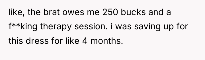 like, the brat owes me 250 bucks and a f**king...