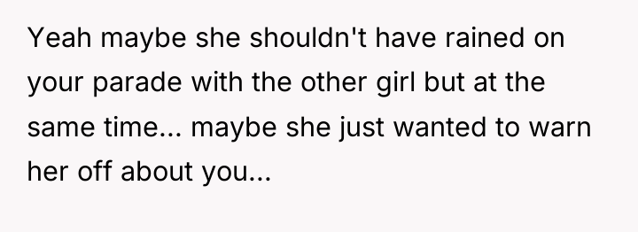 Yeah maybe she shouldn't have rained on your parade with...