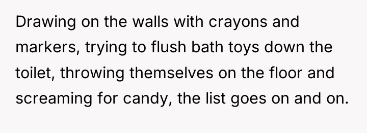 Drawing on the walls with crayons and markers, trying to...